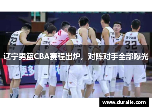 辽宁男篮CBA赛程出炉，对阵对手全部曝光