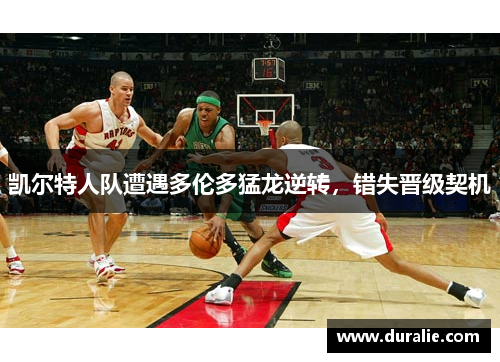 凯尔特人队遭遇多伦多猛龙逆转，错失晋级契机
