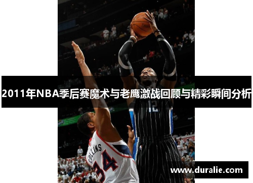 2011年NBA季后赛魔术与老鹰激战回顾与精彩瞬间分析