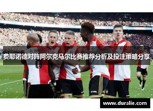 费耶诺德对阵阿尔克马尔比赛推荐分析及投注策略分享