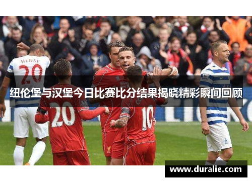 纽伦堡与汉堡今日比赛比分结果揭晓精彩瞬间回顾